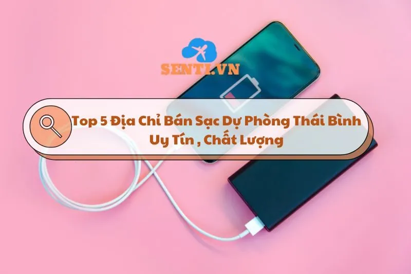 Top 5 Địa Chỉ Bán Sạc Dự Phòng Thái Bình Uy Tín Và Chất Lượng 2025