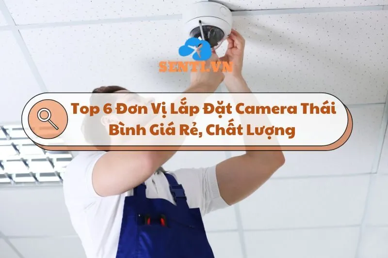 Top 6 Đơn Vị Lắp Đặt Camera Thái Bình Giá Rẻ, Chất Lượng 2025